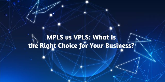 MPLS vs VPLS What Is the Right Choice for Your Business