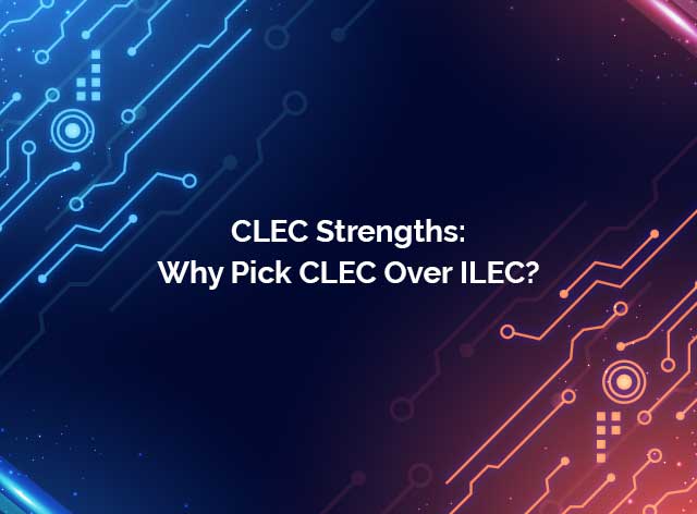 CLEC Strengths: Why Pick CLEC Over ILEC?